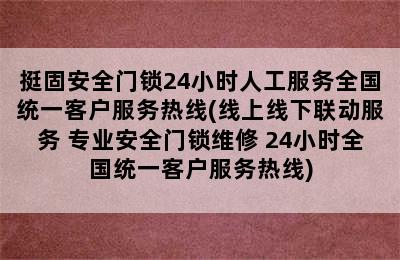 挺固安全门锁24小时人工服务全国统一客户服务热线(线上线下联动服务 专业安全门锁维修 24小时全国统一客户服务热线)